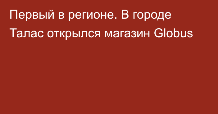 Первый в регионе. В городе Талас открылся магазин Globus