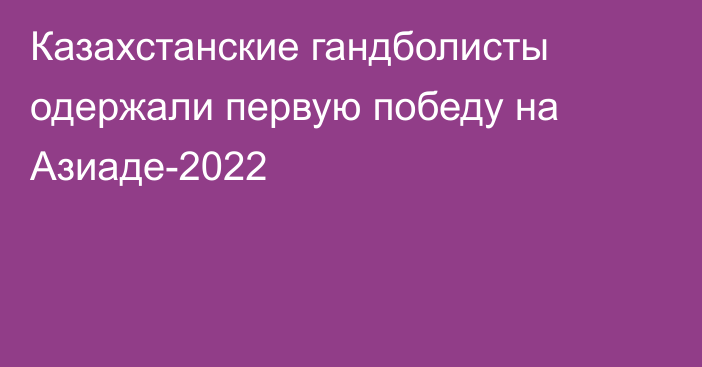 Казахстанские гандболисты одержали первую победу на Азиаде-2022