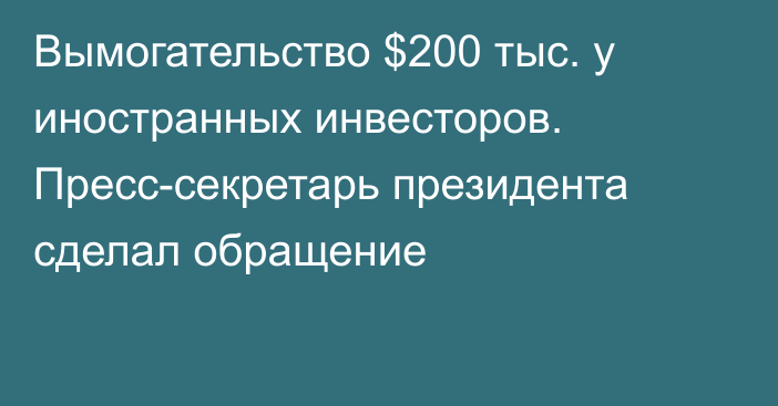 Вымогательство $200 тыс. у иностранных инвесторов. Пресс-секретарь президента сделал обращение