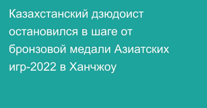 Казахстанский дзюдоист остановился в шаге от бронзовой медали Азиатских игр-2022 в Ханчжоу