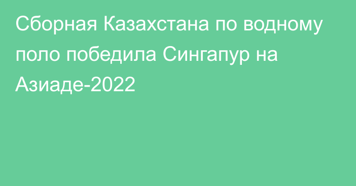 Сборная Казахстана по водному поло победила Сингапур на Азиаде-2022