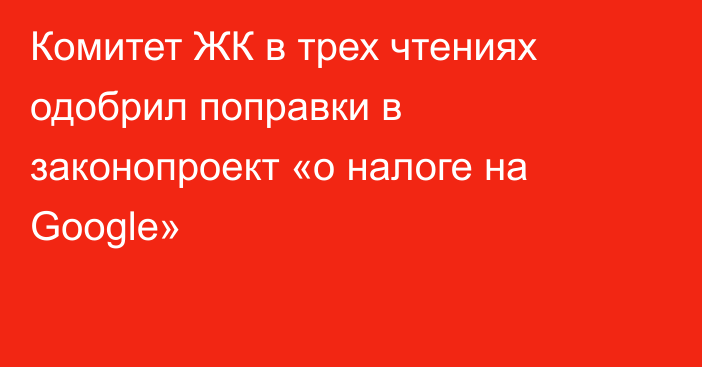 Комитет ЖК в трех чтениях одобрил поправки в законопроект «о налоге на Google»