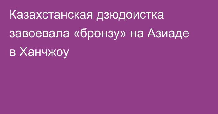 Казахстанская дзюдоистка завоевала «бронзу» на Азиаде в Ханчжоу