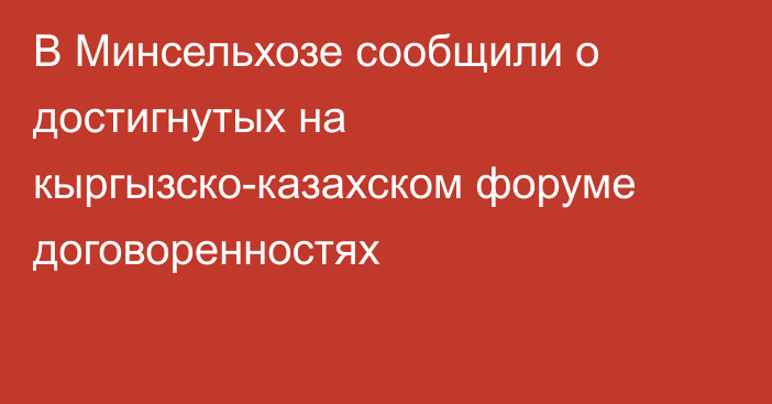 В Минсельхозе сообщили о достигнутых на кыргызско-казахском форуме договоренностях