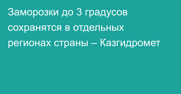 Заморозки до 3 градусов сохранятся в отдельных регионах страны – Казгидромет