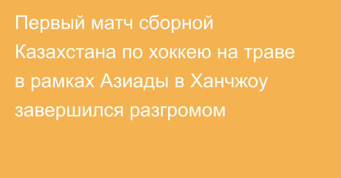 Первый матч сборной Казахстана по хоккею на траве в рамках Азиады в Ханчжоу завершился разгромом