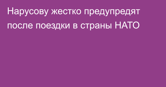 Нарусову жестко предупредят после поездки в страны НАТО