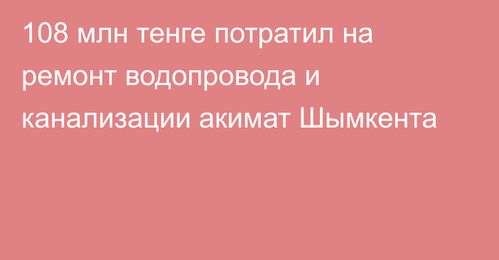 108 млн тенге потратил на ремонт водопровода и канализации акимат Шымкента