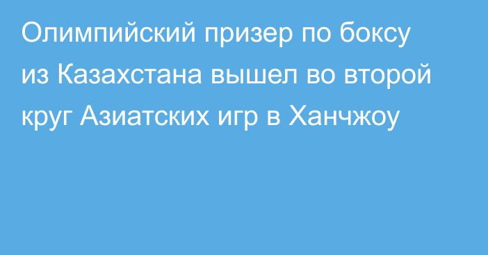 Олимпийский призер по боксу из Казахстана вышел во второй круг Азиатских игр в Ханчжоу