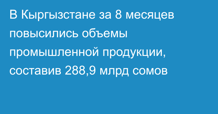 В Кыргызстане за 8 месяцев повысились объемы промышленной продукции, составив 288,9 млрд сомов