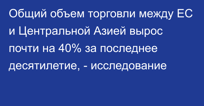 Общий объем торговли между ЕС и Центральной Азией вырос почти на 40% за последнее десятилетие, - исследование