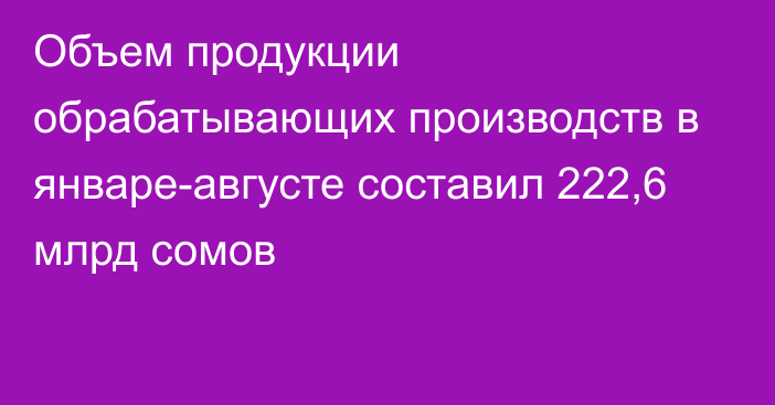 Объем продукции обрабатывающих производств в январе-августе составил 222,6 млрд сомов