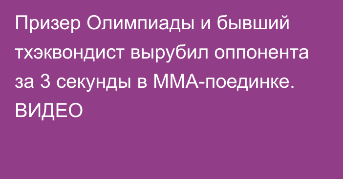 Призер Олимпиады и бывший тхэквондист вырубил оппонента за 3 секунды в ММА-поединке. ВИДЕО