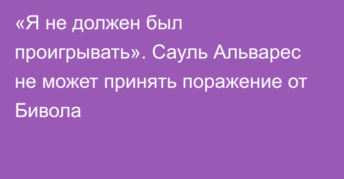 «Я не должен был проигрывать». Сауль Альварес не может принять поражение от Бивола