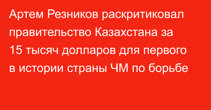 Артем Резников раскритиковал правительство Казахстана за 15 тысяч долларов для первого в истории страны ЧМ по борьбе