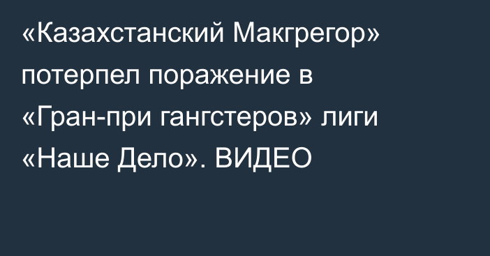 «Казахстанский Макгрегор» потерпел поражение в «Гран-при гангстеров» лиги «Наше Дело». ВИДЕО