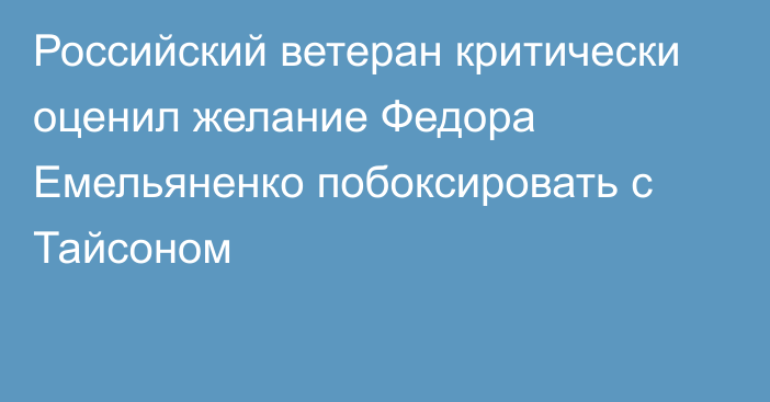 Российский ветеран критически оценил желание Федора Емельяненко побоксировать с Тайсоном