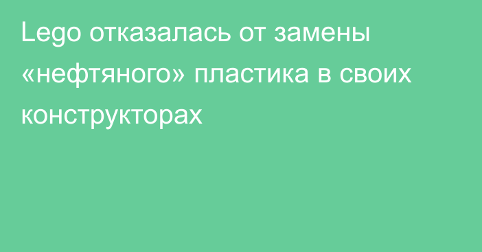 Lego отказалась от замены «нефтяного» пластика в своих конструкторах