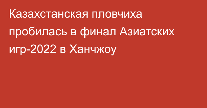 Казахстанская пловчиха пробилась в финал Азиатских игр-2022 в Ханчжоу