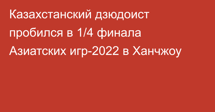 Казахстанский дзюдоист пробился в 1/4 финала Азиатских игр-2022 в Ханчжоу