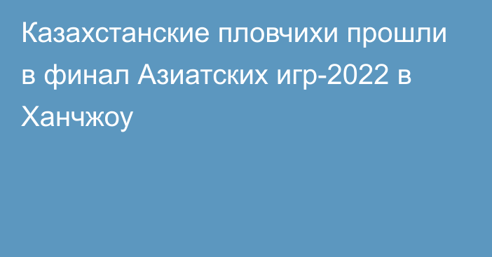 Казахстанские пловчихи прошли в финал Азиатских игр-2022 в Ханчжоу