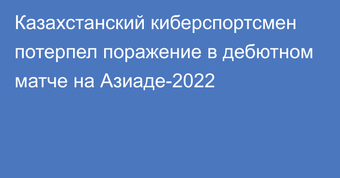 Казахстанский киберспортсмен потерпел поражение в дебютном матче на Азиаде-2022