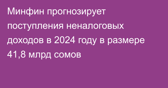 Минфин прогнозирует поступления неналоговых доходов в 2024 году в размере 41,8 млрд сомов