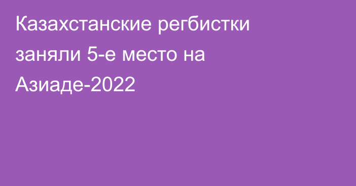 Казахстанские регбистки заняли 5-е место на Азиаде-2022