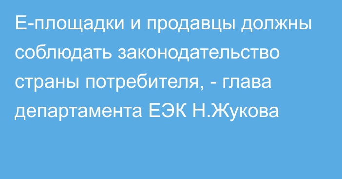 Е-площадки и продавцы должны соблюдать законодательство страны потребителя, - глава департамента ЕЭК Н.Жукова