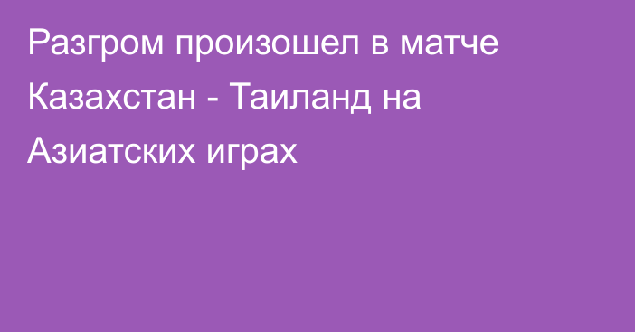 Разгром произошел в матче Казахстан - Таиланд на Азиатских играх