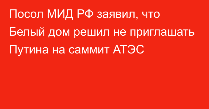 Посол МИД РФ заявил, что Белый дом решил не приглашать Путина на саммит АТЭС