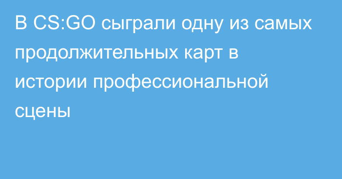 В CS:GO сыграли одну из самых продолжительных карт в истории профессиональной сцены