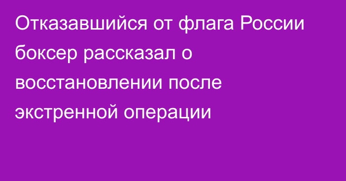 Отказавшийся от флага России боксер рассказал о восстановлении после экстренной операции