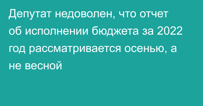 Депутат недоволен, что отчет об исполнении бюджета за 2022 год рассматривается осенью, а не весной