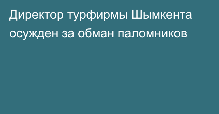 Директор турфирмы Шымкента осужден за обман паломников