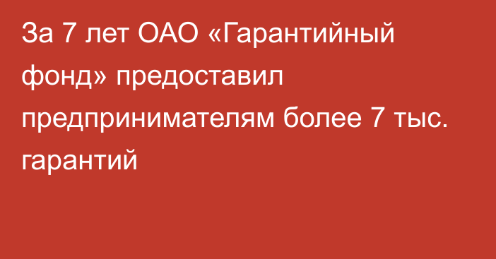 За 7 лет ОАО «Гарантийный фонд» предоставил предпринимателям более 7 тыс. гарантий