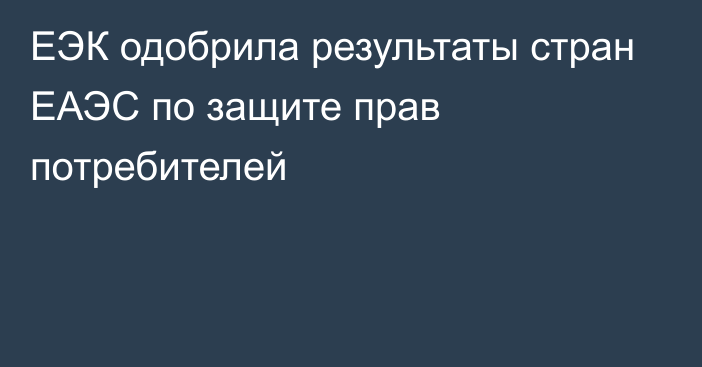 ЕЭК одобрила результаты стран ЕАЭС по защите прав потребителей