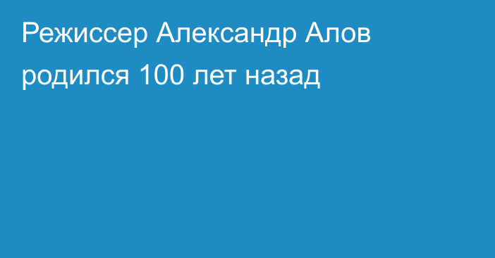 Режиссер Александр Алов родился 100 лет назад