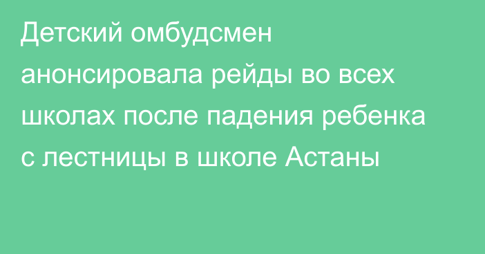 Детский омбудсмен анонсировала рейды во всех школах после падения ребенка с лестницы в школе Астаны