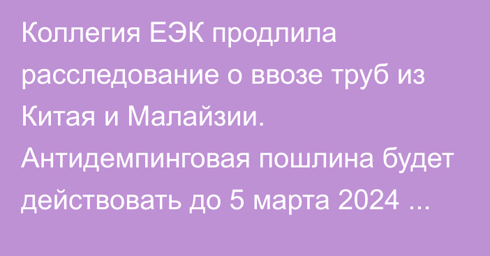 Коллегия ЕЭК продлила расследование о ввозе труб из Китая и Малайзии. Антидемпинговая пошлина будет действовать до 5 марта 2024 года