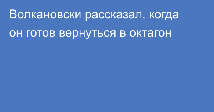 Волкановски рассказал, когда он готов вернуться в октагон