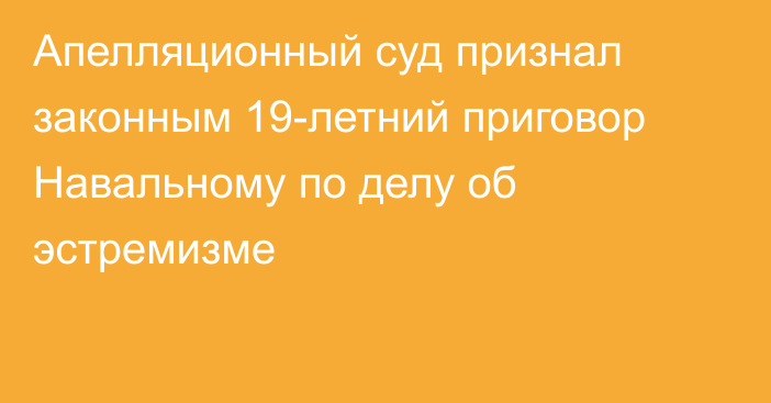 Апелляционный суд признал законным 19-летний приговор Навальному по делу об эстремизме