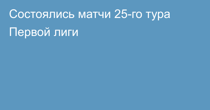 Состоялись матчи 25-го тура Первой лиги