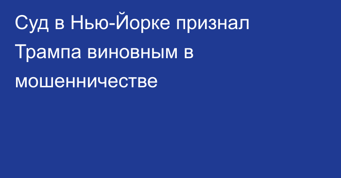 Суд в Нью-Йорке признал Трампа виновным в мошенничестве