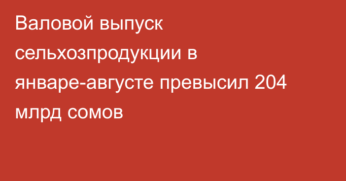 Валовой выпуск сельхозпродукции в январе-августе превысил 204 млрд сомов