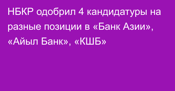 НБКР одобрил 4 кандидатуры на разные позиции в «Банк Азии», «Айыл Банк», «КШБ»