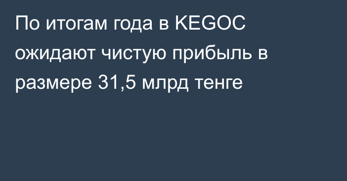 По итогам года в KEGOC ожидают чистую прибыль в размере 31,5 млрд тенге