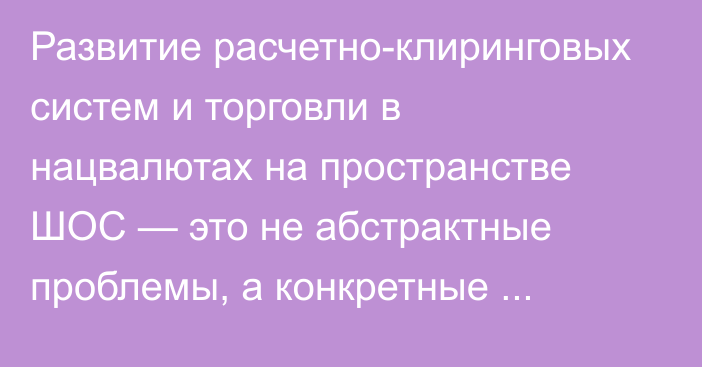 Развитие расчетно-клиринговых систем и торговли в нацвалютах на пространстве ШОС — это не абстрактные проблемы, а конкретные задачи, - Минэкономразвития РФ