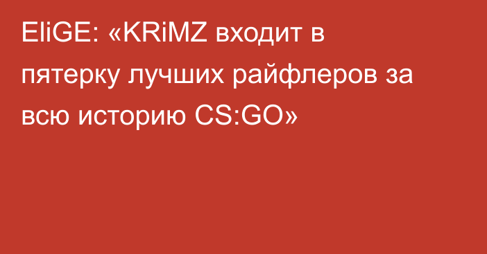 EliGE: «KRiMZ входит в пятерку лучших райфлеров за всю историю CS:GO»