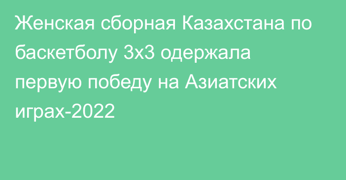 Женская сборная Казахстана по баскетболу 3х3 одержала первую победу на Азиатских играх-2022